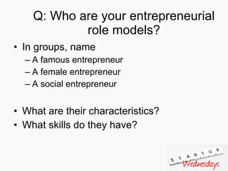 Q: Who are your entrepreneurial role models? In groups, name A famous entrepreneur A female entrepreneur A social entrepreneur What are their characteristics? What skills do they have? 