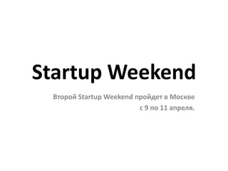 Startup Weekend
 Второй Startup Weekend пройдет в Москве
                         c 9 по 11 апреля.
 