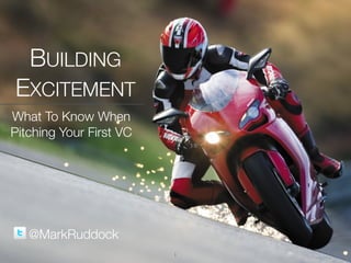 1
BUILDING
EXCITEMENT
What To Know When
Pitching Your First VC
@MarkRuddock
 