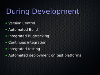 During Development
●   Version Control
●   Automated Build
●   Integrated Bugtracking
●   Continous integration
●   Integrated testing
●   Automated deployment on test platforms
 