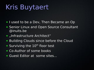 Kris Buytaert

●   I used to be a Dev, Then Became an Op
●   Senior Linux and Open Source Consultant
    @inuits.be
●   „Infrastructure Architect“
●   Building Clouds since before the Cloud
●   Surviving the 10th floor test
●   Co-Author of some books
●   Guest Editor at some sites...
 
