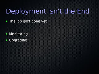 Deployment isn't the End
●   The job isn't done yet


●   Monitoring
●   Upgrading
 