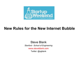 New Rules for the New Internet Bubble,[object Object],Steve Blank,[object Object],Stanford - School of Engineering,[object Object],www.steveblank.com,[object Object],Twitter: @sgblank,[object Object]