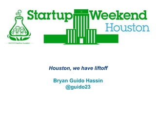 Houston, we have liftoff

 Bryan Guido Hassin
     @guido23
 