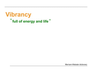 Vibrancy
full of energy and life
Merriam-Webster dictionary
“ “
 