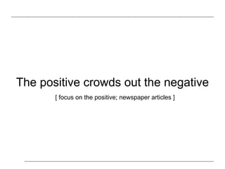The positive crowds out the negative
[ focus on the positive; newspaper headlines ]
 