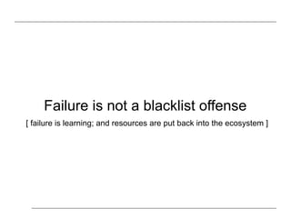 Failure is not a blacklist offense
[ failure is learning – leads to success; resources are put back into the ecosystem ]
 