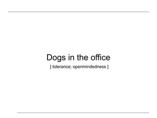 Dogs in the office
[ tolerance; openmindedness ]
 