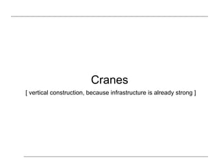 Cranes
[ vertical construction, because infrastructure is already strong ]
 