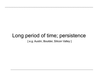Long period of time; persistence
[ e.g. Austin, Boulder, Silicon Valley ]
 