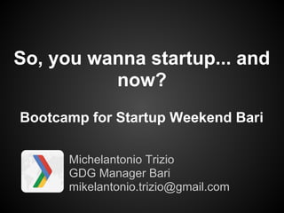 So, you wanna startup... and
          now?
Bootcamp for Startup Weekend Bari

      Michelantonio Trizio
      GDG Manager Bari
      mikelantonio.trizio@gmail.com
 
