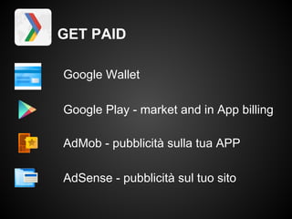 GET PAID

Google Wallet

Google Play - market and in App billing

AdMob - pubblicità sulla tua APP

AdSense - pubblicità sul tuo sito
 