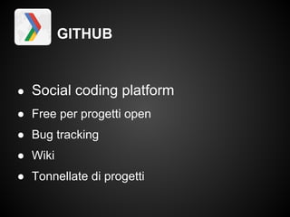 GITHUB


● Social coding platform
● Free per progetti open
● Bug tracking
● Wiki
● Tonnellate di progetti
 