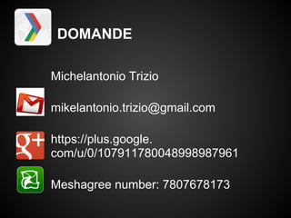 DOMANDE

Michelantonio Trizio

mikelantonio.trizio@gmail.com

https://plus.google.
com/u/0/107911780048998987961

Meshagree number: 7807678173
 