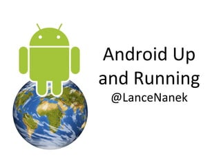 Android	
  Up	
  
and	
  Running	
  
  @LanceNanek	
  
       	
  
 
