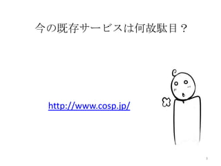 今の既存サービスは何故駄目？

http://www.cosp.jp/

3

 