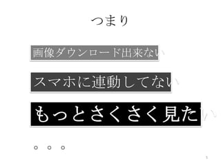 つまり
画像ダウンロード出来ない

スマホに連動してない

もっとさくさく見たい！
。。。
5

 