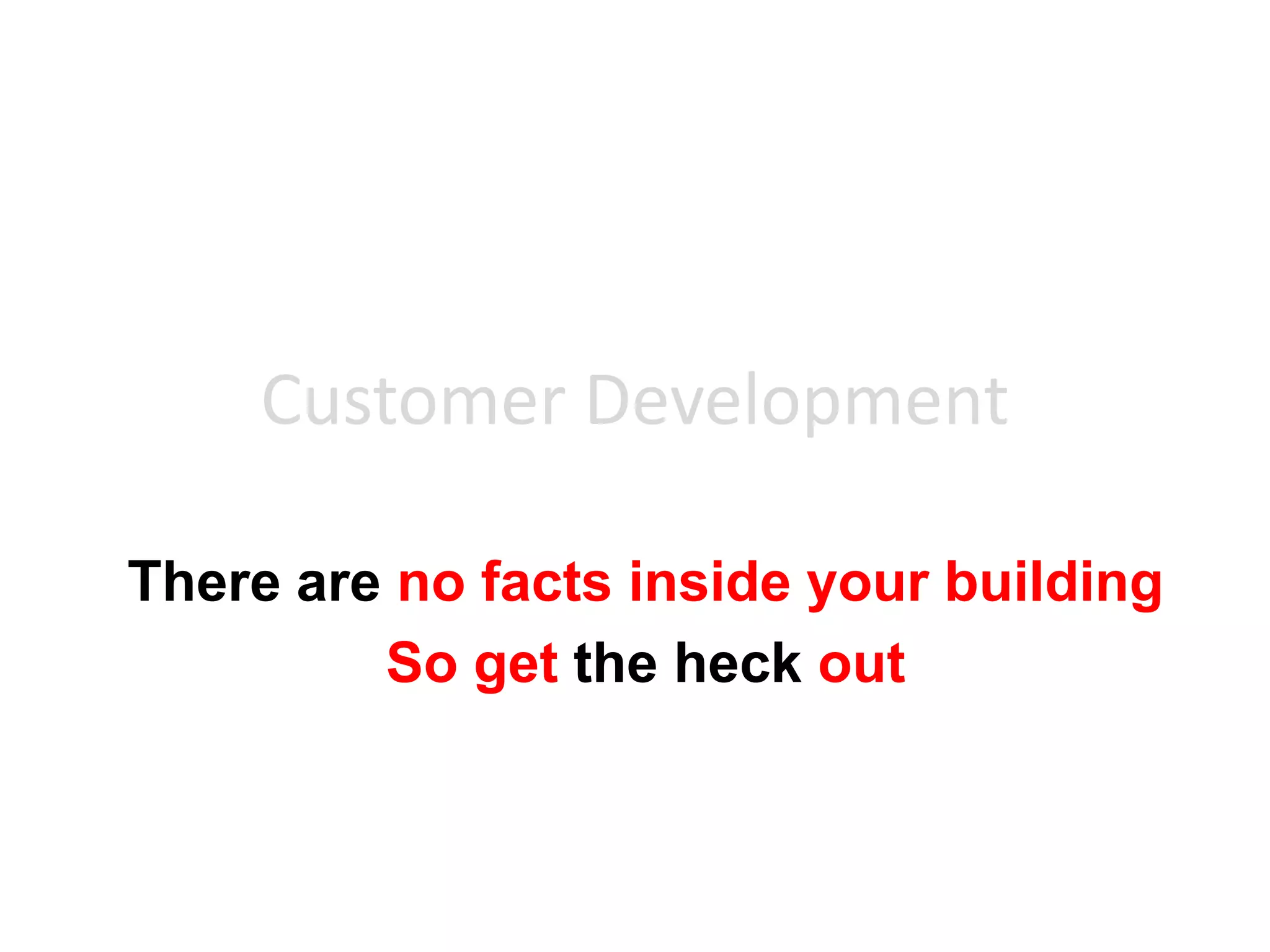 Customer Development

There are no facts inside your building
         So get the heck out
 