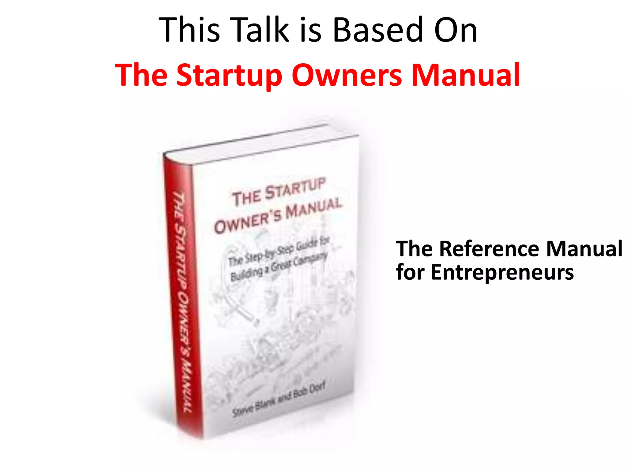 This Talk is Based On
The Startup Owners Manual



                 The Reference Manual
                 for Entrepreneurs
 
