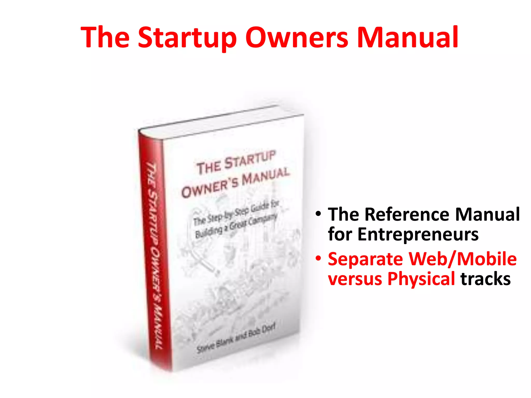 The Startup Owners Manual




               • The Reference Manual
                 for Entrepreneurs
               • Separate Web/Mobile
                 versus Physical tracks
 