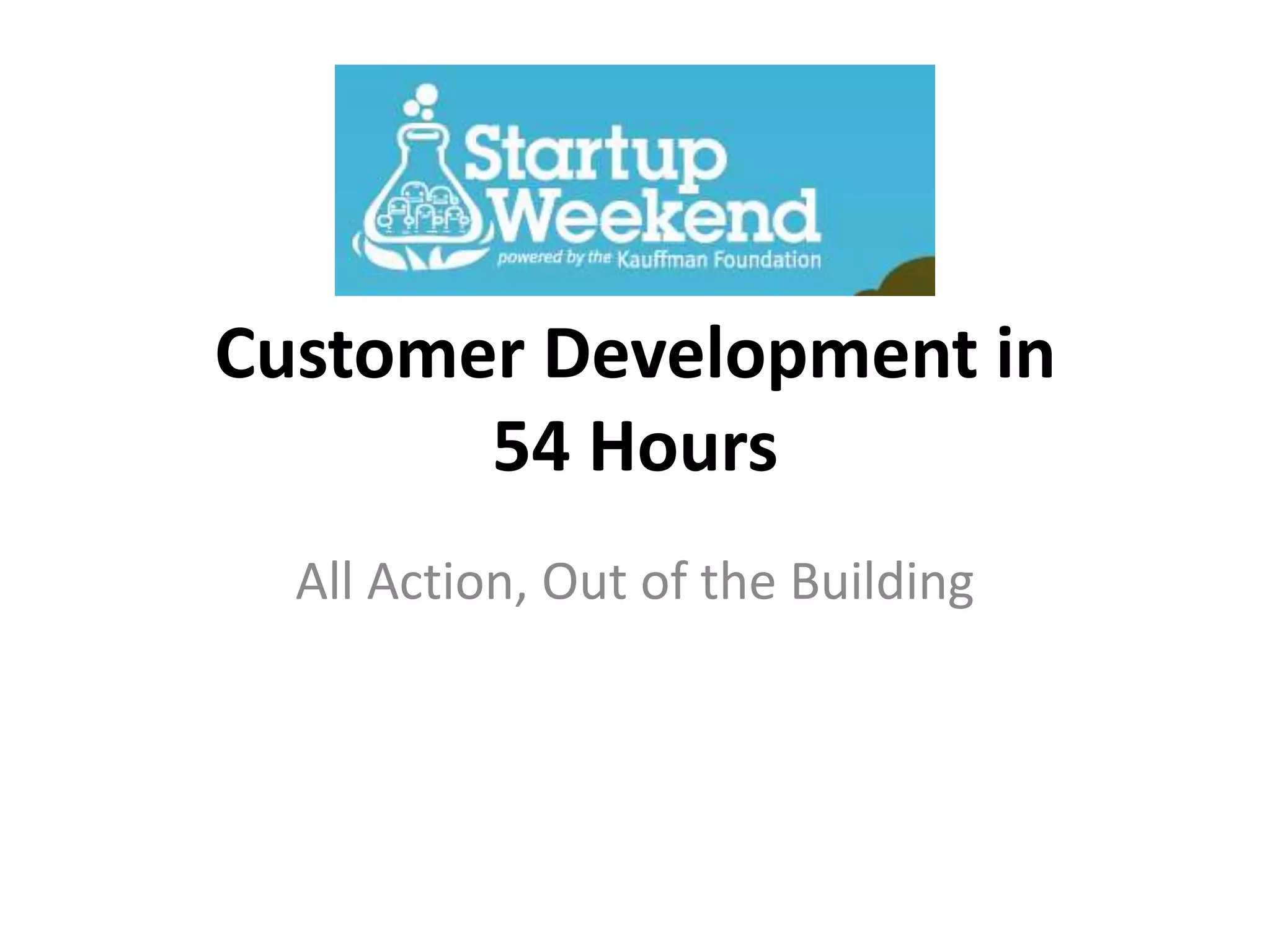 Customer Development in
       54 Hours
  All Action, Out of the Building
 