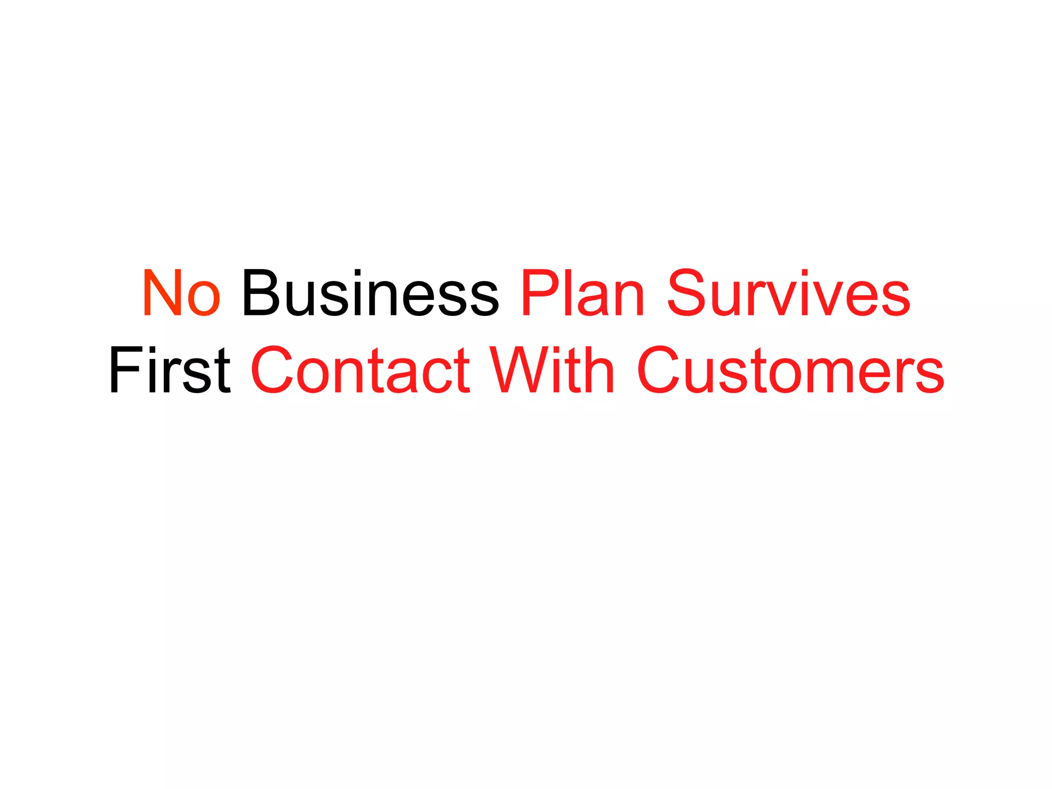 No Business Plan Survives
First Contact With Customers
 