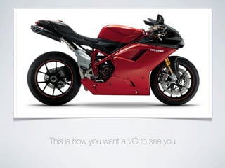 This is how you want a VC to see you
 