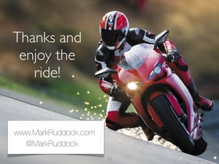 Thanks and
 enjoy the
   ride!


www.MarkRuddock.com
  @MarkRuddock
                      23
 
