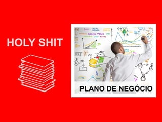 HOLY SHIT ≠ HOLY SHEET
PLANO DE NEGÓCIO
 