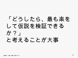 「どうしたら、最も楽をして
     う   、最も楽を
   仮説を検証できるか？」
   と考えることが大事


無断複写 ・ 複製・転載はご遠慮ください。   49
 