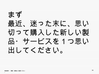 まず
   最近、迷った末に、思い
   切って購入した新しい製
   品・サービスを１つ思い出
   してください。

無断複写 ・ 複製・転載はご遠慮ください。   54
 