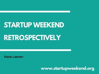 STARTUP WEEKEND
RETROSPECTIVELY
www.startupweekend.org
MarieLaenen
 