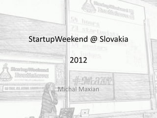 StartupWeekend @ Slovakia

          2012


       Michal Maxian
 