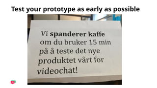 Test your prototype as early as possible
 