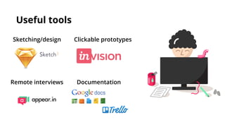 Useful tools
Sketching/design Clickable prototypes
Remote interviews Documentation
 