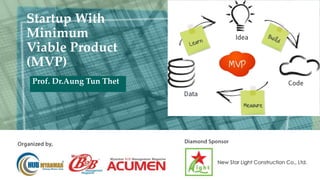 Prof. Dr.Aung Tun Thet
Startup With
Minimum
Viable Product
(MVP)
 