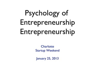 Psychology of 
Entrepreneurship
Charlotte
Startup Weekend
January 25, 2013
 
