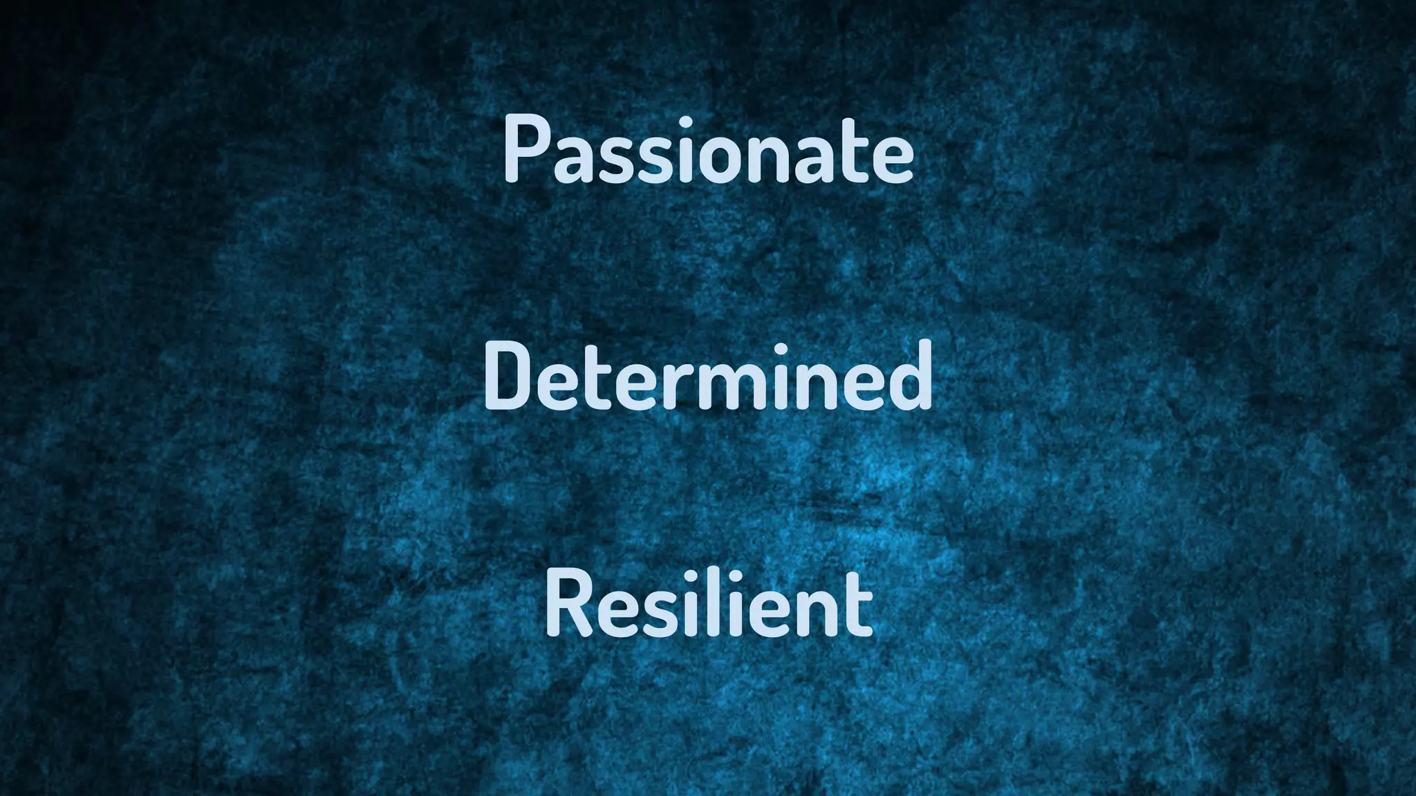 Passionate
Determined
Resilient
 