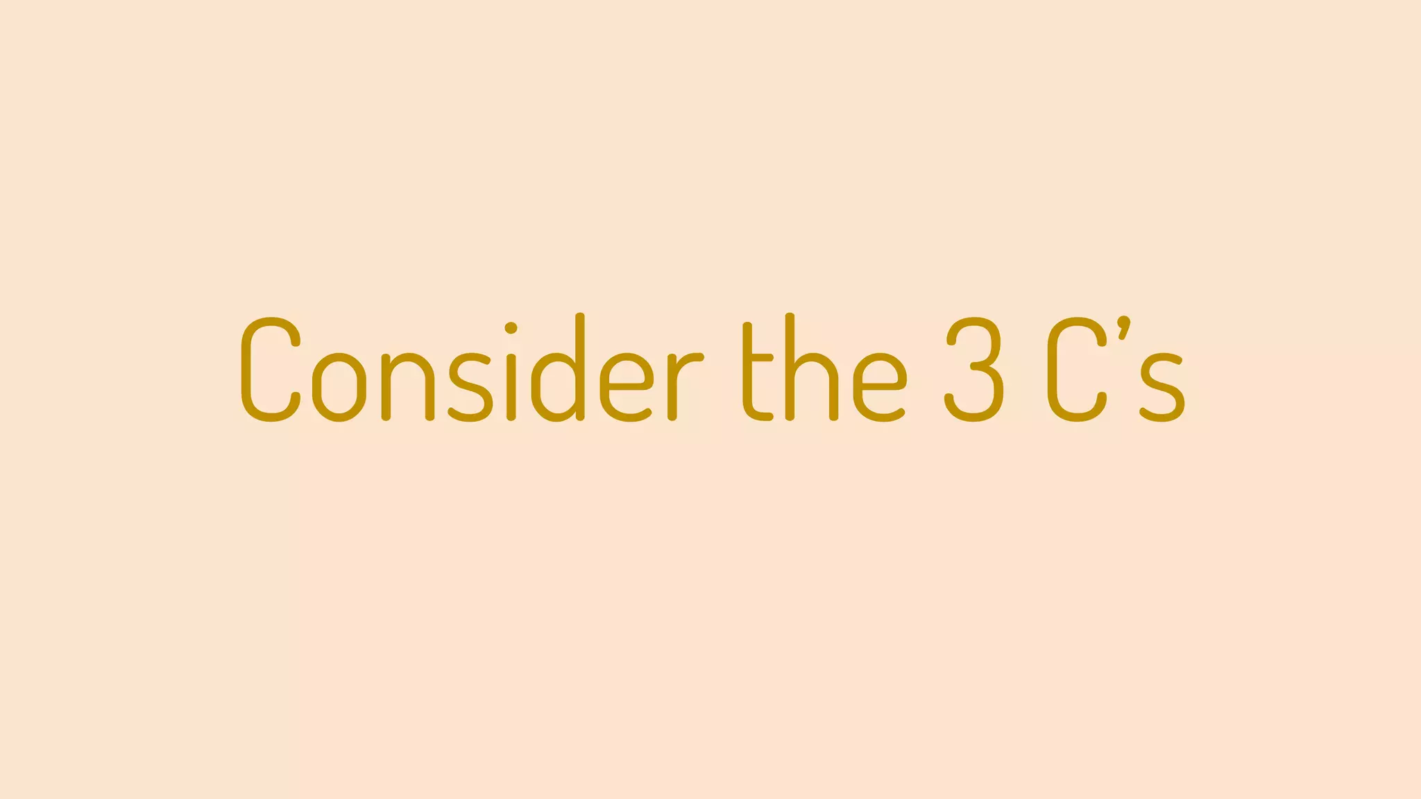 Consider the 3 C’s
 