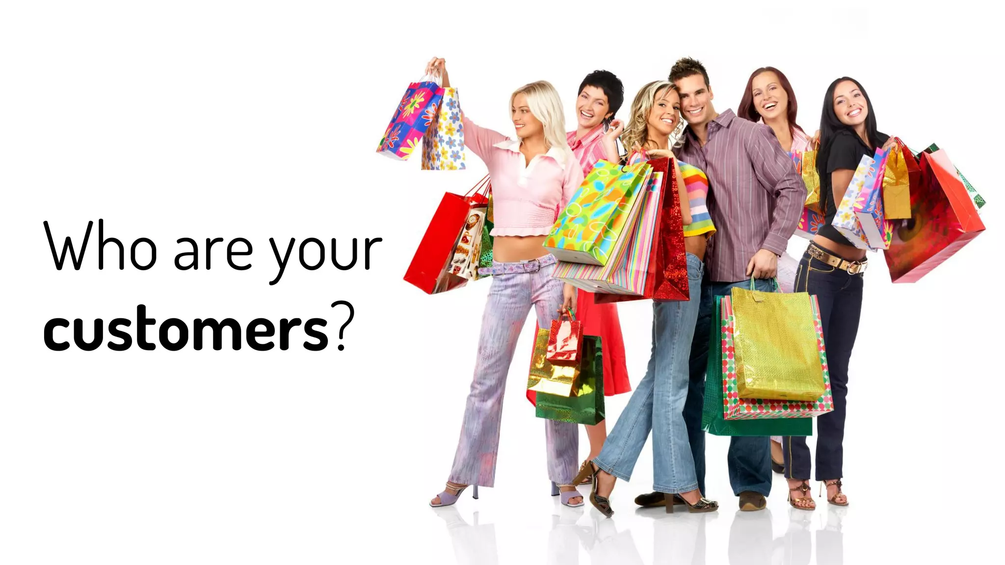 Who are your
customers?
 