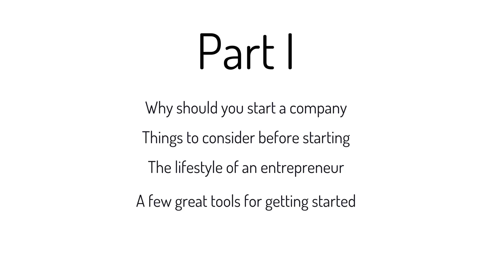 Why should you start a company
Things to consider before starting
The lifestyle of an entrepreneur
A few great tools for getting started
Part I
 