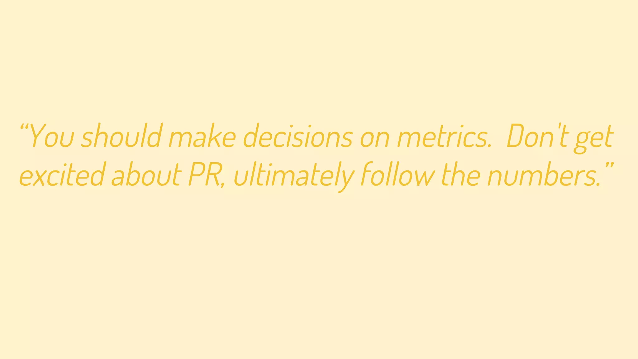 “You'll learn more of what people
want when they ask you questions.”
 