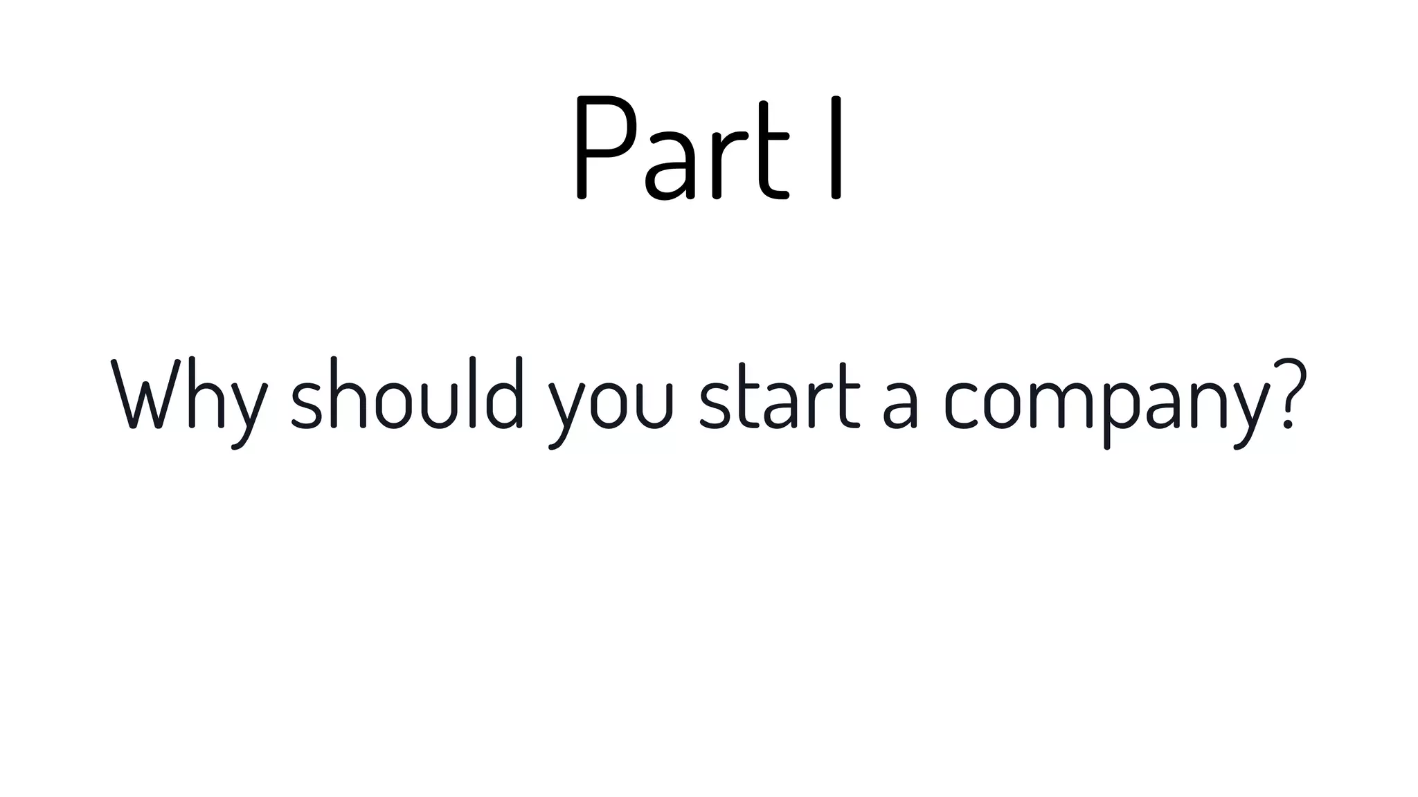Why should you start a company?
Part I
 