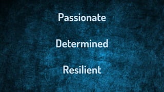 Passionate
Determined
Resilient
 