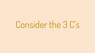 Consider the 3 C’s
 