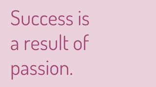 Success is
a result of
passion.
 
