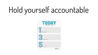 Hold yourself accountable
 