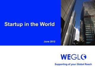 Startup in the World


               June 2012




                       Supporting of your Global Reach
 