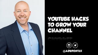 YOUTUBE HACKS
TO GROW YOUR
CHANNEL
@ADUPONT65
 