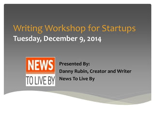 Writing Workshop for Startups 
Tuesday, December 9, 2014 
Presented By: 
Danny Rubin, Creator and Writer 
News To Live By 
 
